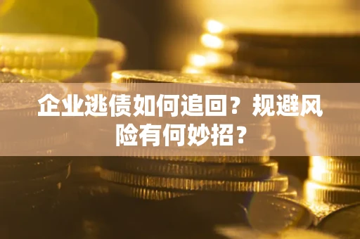 北京企业逃债如何追回？规避风险有何妙招？