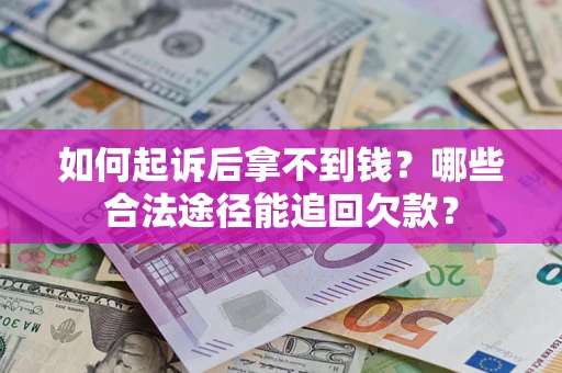 北京如何起诉后拿不到钱？哪些合法途径能追回欠款？
