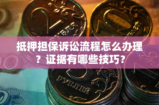 北京抵押担保诉讼流程怎么办理？证据有哪些技巧？