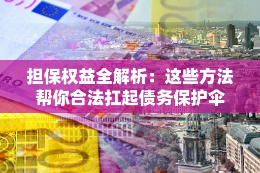 北京担保权益全解析：这些方法帮你合法扛起债务保护伞