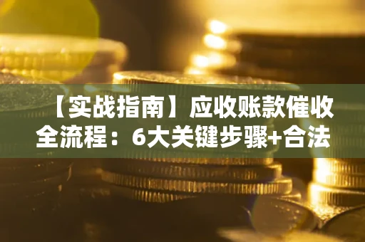 北京【实战指南】应收账款催收全流程：6大关键步骤+合法回款技巧