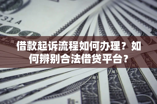 北京借款起诉流程如何办理？如何辨别合法借贷平台？