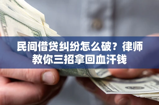 北京民间借贷纠纷怎么破？律师教你三招拿回血汗钱