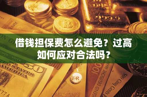 北京借钱担保费怎么避免？过高如何应对合法吗？