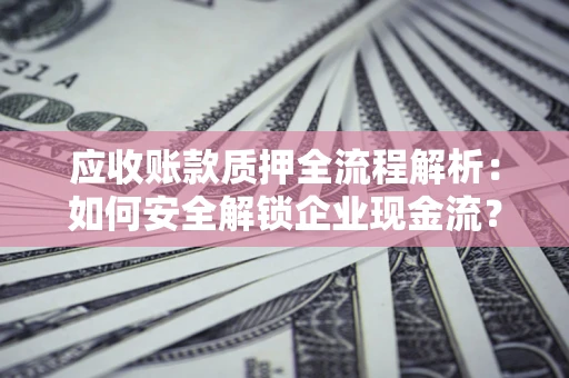 北京应收账款质押全流程解析：如何安全解锁企业现金流？