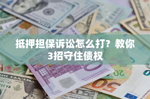 北京抵押担保诉讼怎么打？教你3招守住债权