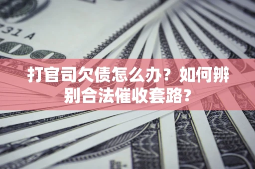 北京打官司欠债怎么办？如何辨别合法催收套路？
