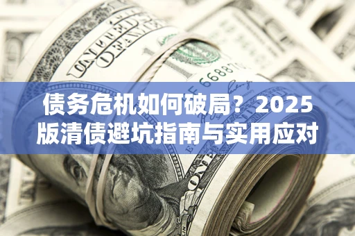 北京债务危机如何破局？2025版清债避坑指南与实用应对策略
