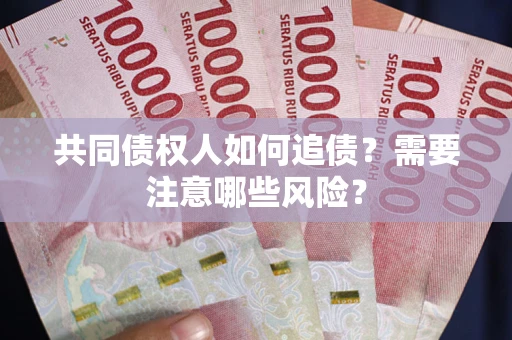 北京共同债权人如何追债？需要注意哪些风险？