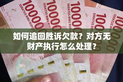 北京如何追回胜诉欠款？对方无财产执行怎么处理？