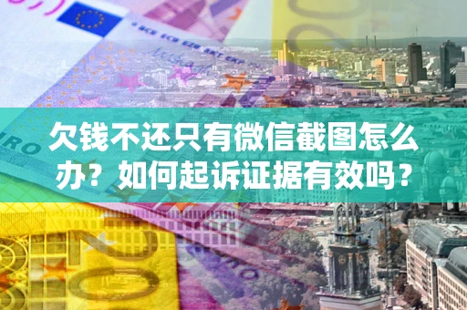 北京欠钱不还只有微信截图怎么办？如何起诉证据有效吗？