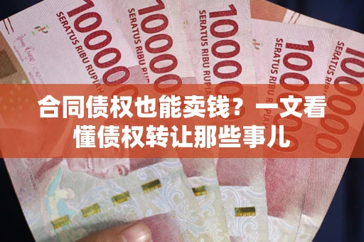 北京合同债权也能卖钱？一文看懂债权转让那些事儿