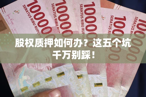 北京股权质押如何办？这五个坑千万别踩！
