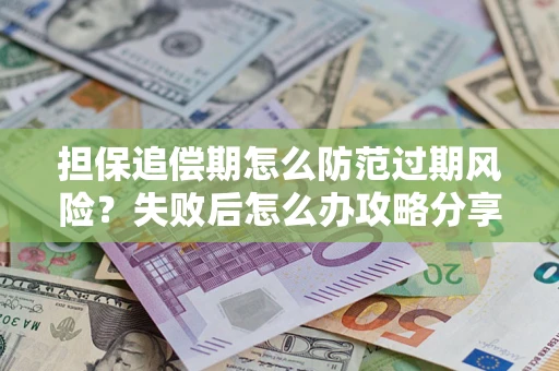 北京担保追偿期怎么防范过期风险？失败后怎么办攻略分享