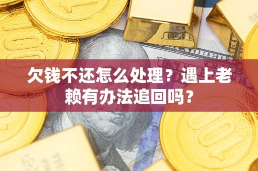 北京欠钱不还怎么处理？遇上老赖有办法追回吗？