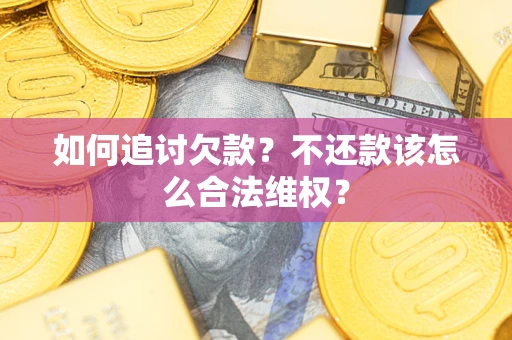 北京如何追讨欠款？不还款该怎么合法维权？