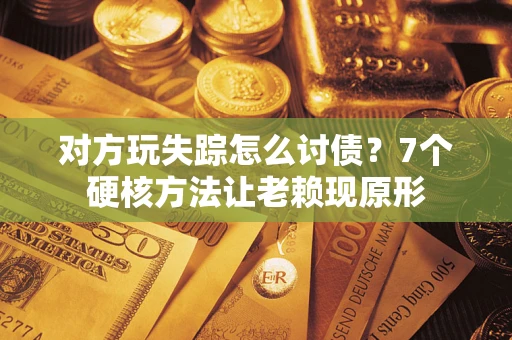 北京对方玩失踪怎么讨债？7个硬核方法让老赖现原形