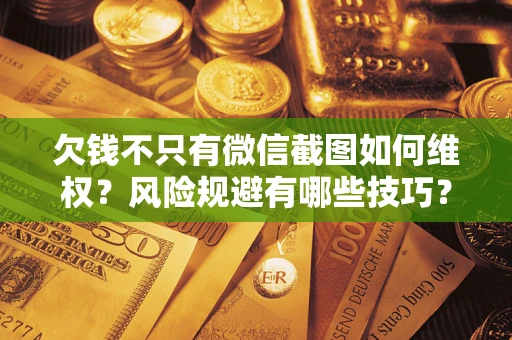 北京欠钱不只有微信截图如何维权？风险规避有哪些技巧？