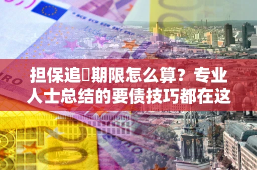 北京担保追償期限怎么算？专业人士总结的要债技巧都在这里了