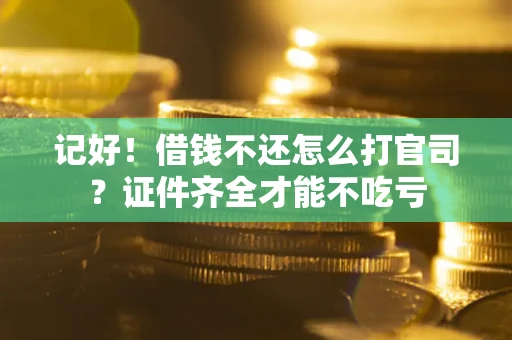 北京记好！借钱不还怎么打官司？证件齐全才能不吃亏