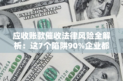 北京应收账款催收法律风险全解析：这7个陷阱90%企业都踩过（含合规应对指南）
