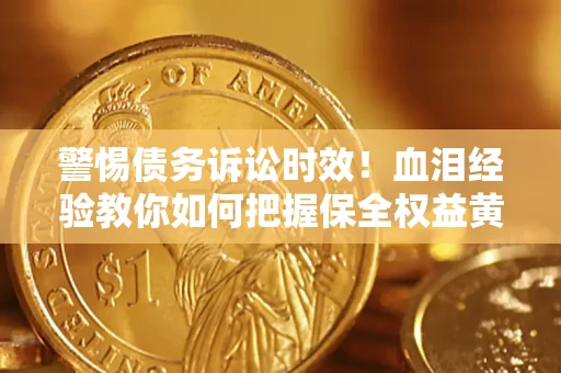 北京警惕债务诉讼时效！血泪经验教你如何把握保全权益黄金期
