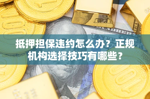 北京抵押担保违约怎么办？正规机构选择技巧有哪些？
