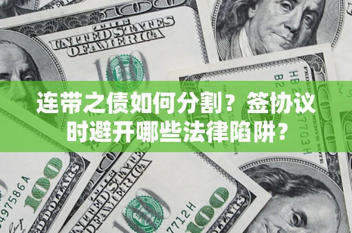 北京连带之债如何分割？签协议时避开哪些法律陷阱？