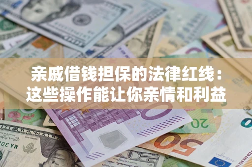 北京亲戚借钱担保的法律红线：这些操作能让你亲情和利益两不误