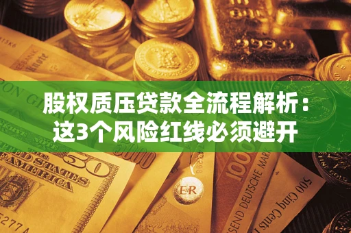北京股权质压贷款全流程解析：这3个风险红线必须避开