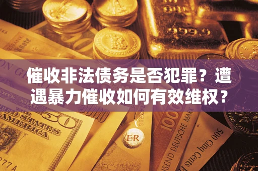 北京催收非法债务是否犯罪?遭遇暴力催收如何有效维权? 北京催收非法债务是否犯罪?遭遇暴力催收如何有效维权?