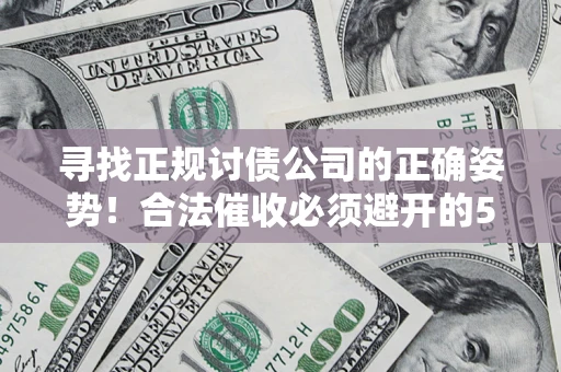 北京寻找正规讨债公司的正确姿势！合法催收必须避开的5大雷区