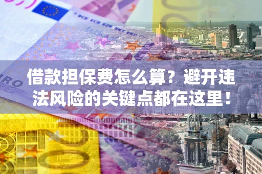 北京借款担保费怎么算？避开违法风险的关键点都在这里！