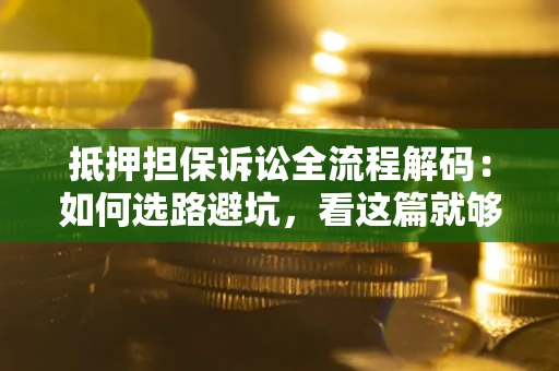 北京抵押担保诉讼全流程解码：如何选路避坑，看这篇就够了