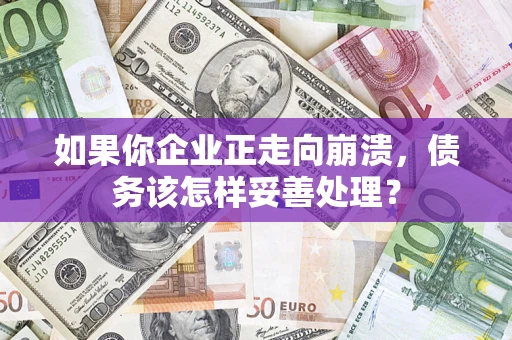 北京如果你企业正走向崩溃，债务该怎样妥善处理？