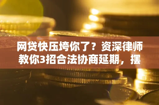 北京网贷快压垮你了？资深律师教你3招合法协商延期，摆脱暴力催收！