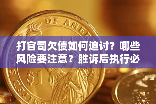 北京打官司欠债如何追讨？哪些风险要注意？胜诉后执行必看！