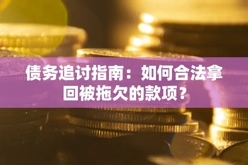 北京债务追讨指南：如何合法拿回被拖欠的款项？