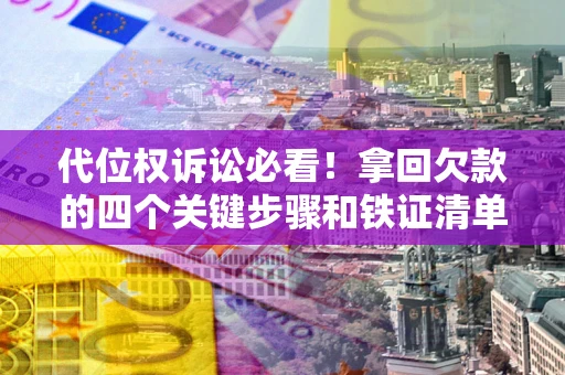 北京代位权诉讼必看!拿回欠款的四个关键步骤和铁证清单 北京代位权诉讼必看!拿回欠款的四个关键步骤和铁证清单
