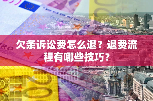 北京欠条诉讼费怎么退？退费流程有哪些技巧？