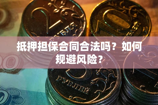 北京抵押担保合同合法吗？如何规避风险？