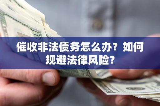 北京催收非法债务怎么办？如何规避法律风险？