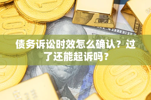 北京债务诉讼时效怎么确认？过了还能起诉吗？