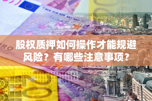北京股权质押如何操作才能规避风险？有哪些注意事项？