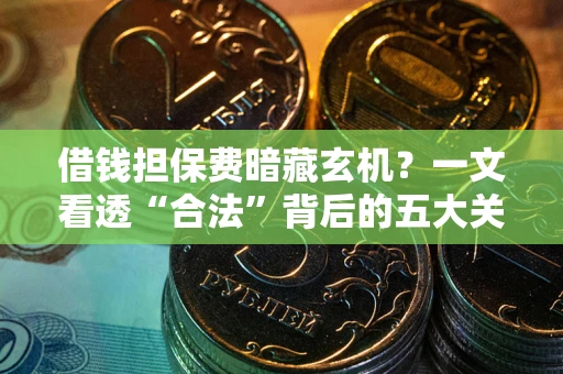 北京借钱担保费暗藏玄机？一文看透“合法”背后的五大关键陷阱