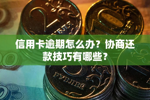 北京信用卡逾期怎么办？协商还款技巧有哪些？