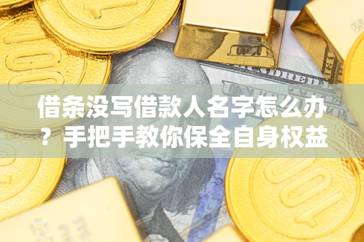 北京借条没写借款人名字怎么办？手把手教你保全自身权益