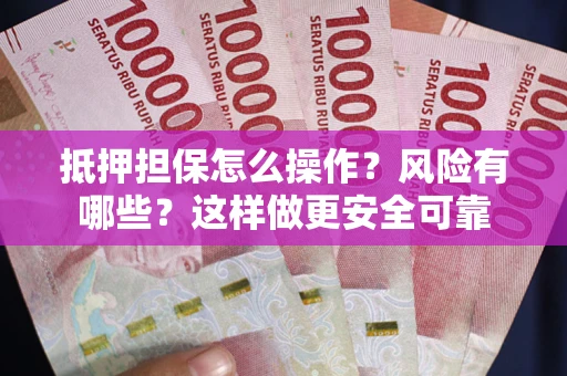 北京抵押担保怎么操作？风险有哪些？这样做更安全可靠