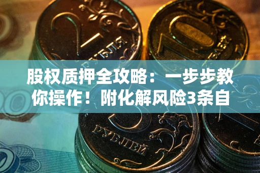 北京股权质押全攻略：一步步教你操作！附化解风险3条自救法则
