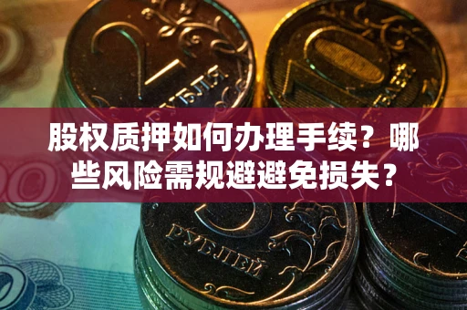 北京股权质押如何办理手续？哪些风险需规避避免损失？